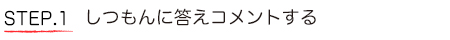 STEP.1 しつもんに答えコメントする