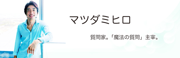 マツダミヒロー質問家。「魔法の質問」主宰。