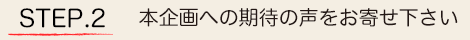 Step.2 本企画への期待の声をお寄せ下さい